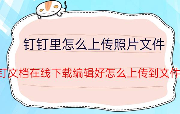 钉钉里怎么上传照片文件 钉钉文档在线下载编辑好怎么上传到文件夹？